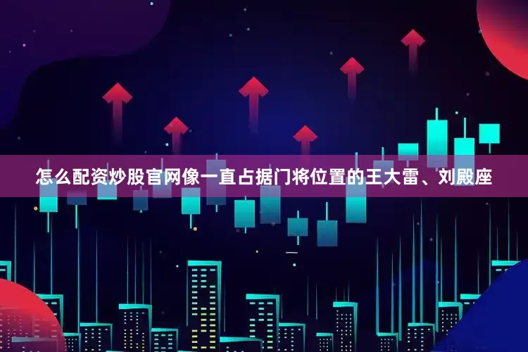 怎么配资炒股官网像一直占据门将位置的王大雷、刘殿座