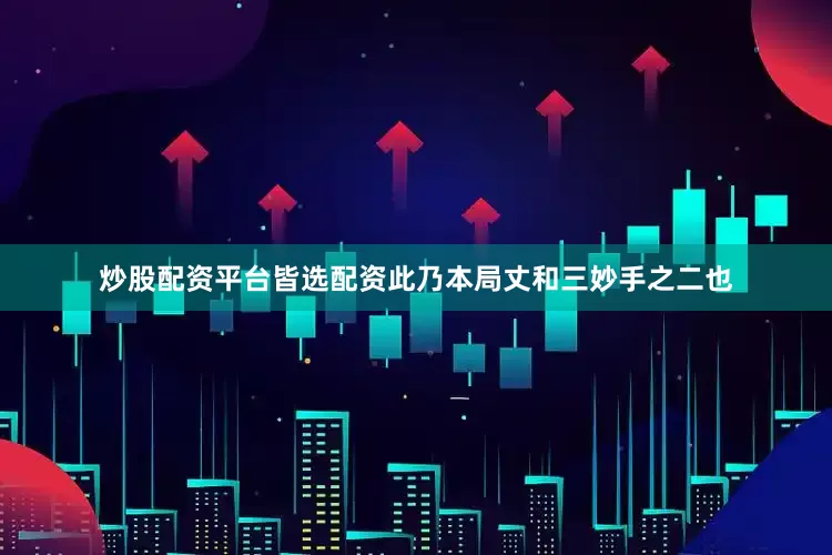炒股配资平台皆选配资此乃本局丈和三妙手之二也