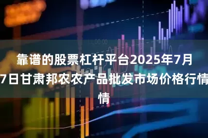 靠谱的股票杠杆平台2025年7月7日甘肃邦农农产品批发市场价格行情