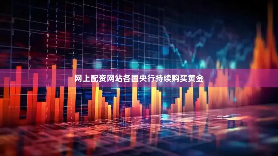 网上配资网站各国央行持续购买黄金