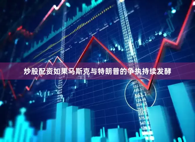 炒股配资如果马斯克与特朗普的争执持续发酵