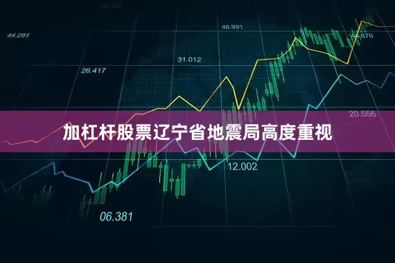 加杠杆股票辽宁省地震局高度重视