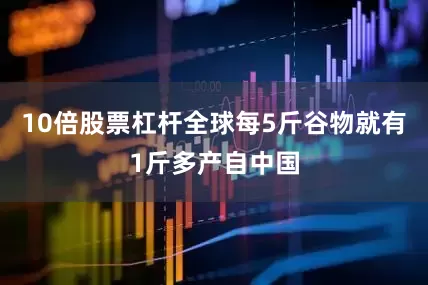 10倍股票杠杆全球每5斤谷物就有1斤多产自中国