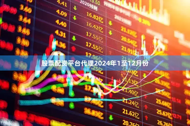 股票配资平台代理　　2024年1至12月份