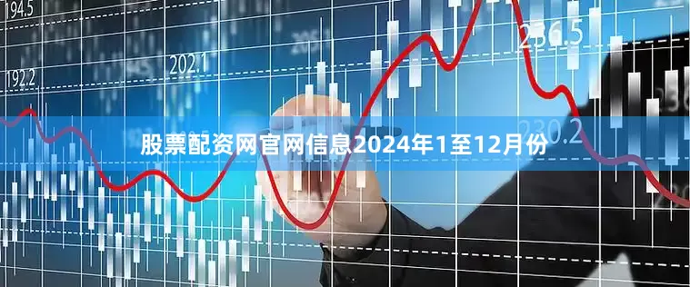 股票配资网官网信息　　2024年1至12月份