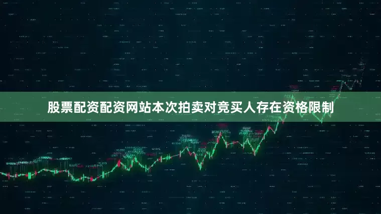 股票配资配资网站本次拍卖对竞买人存在资格限制