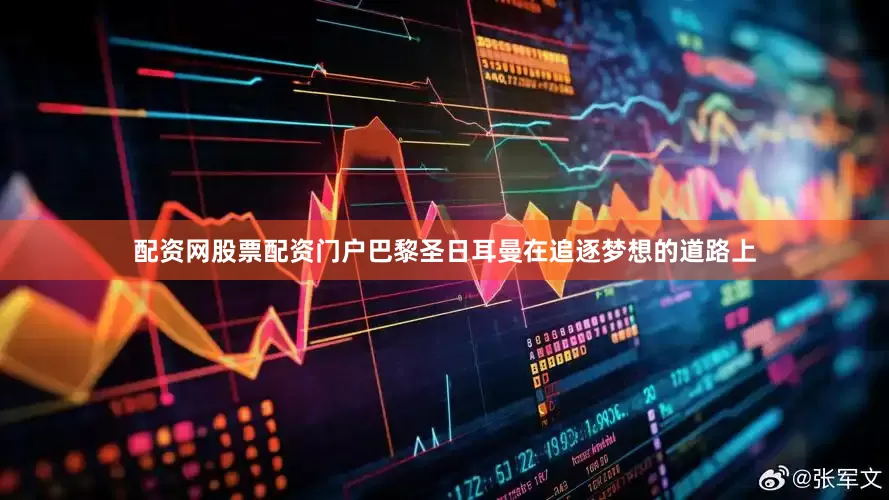配资网股票配资门户巴黎圣日耳曼在追逐梦想的道路上