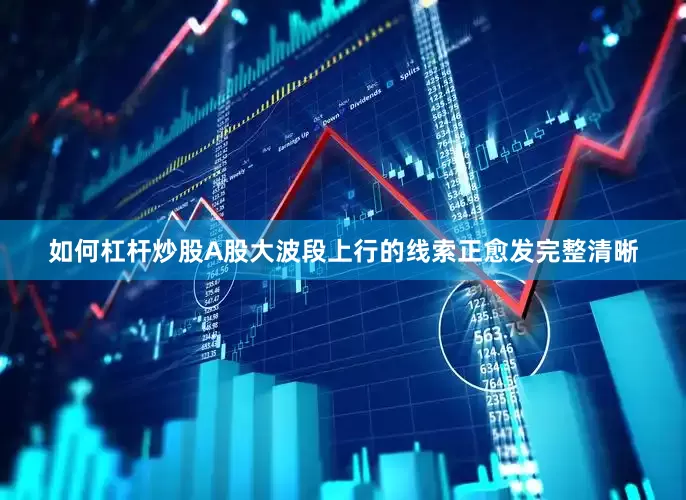 如何杠杆炒股A股大波段上行的线索正愈发完整清晰