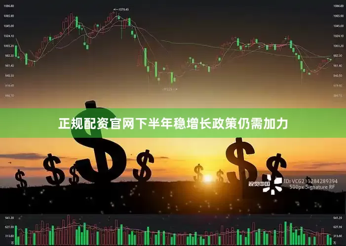 正规配资官网下半年稳增长政策仍需加力