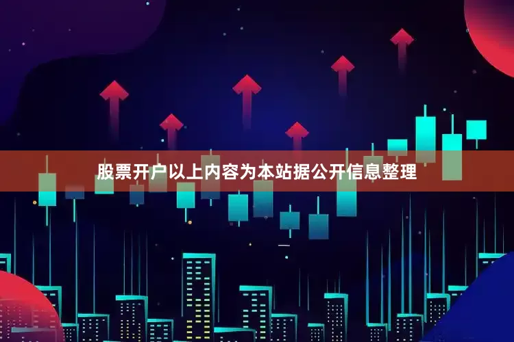 股票开户以上内容为本站据公开信息整理