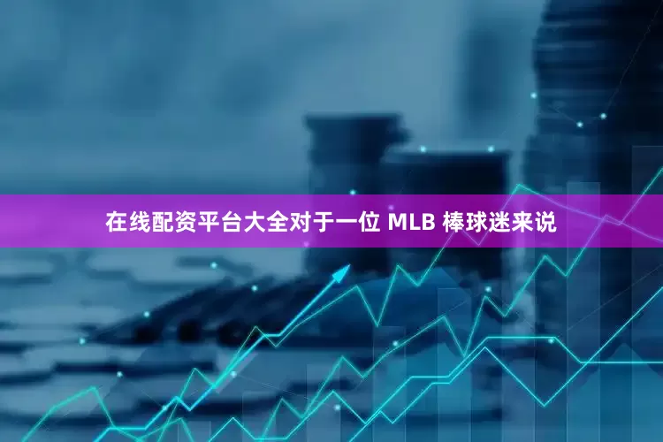 在线配资平台大全对于一位 MLB 棒球迷来说