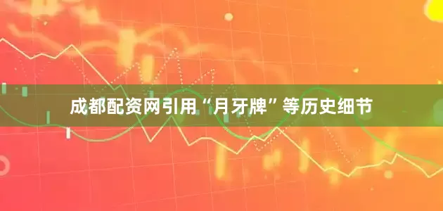 成都配资网引用“月牙牌”等历史细节