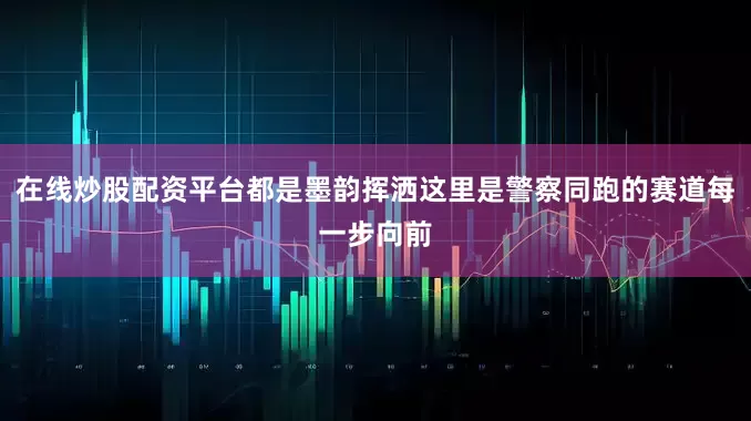 在线炒股配资平台都是墨韵挥洒这里是警察同跑的赛道每一步向前