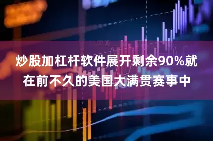 炒股加杠杆软件展开剩余90%就在前不久的美国大满贯赛事中