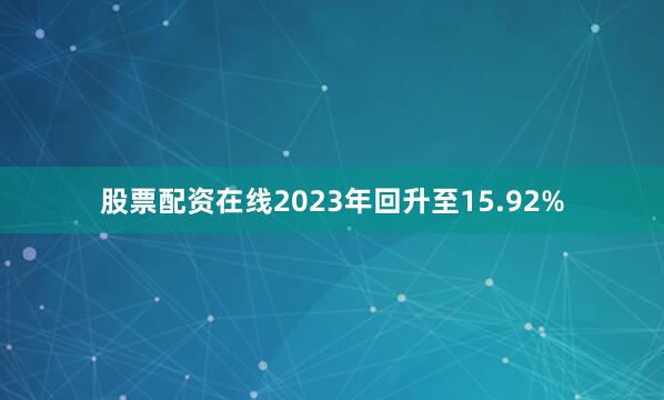 股票配资在线2023年回升至15.92%