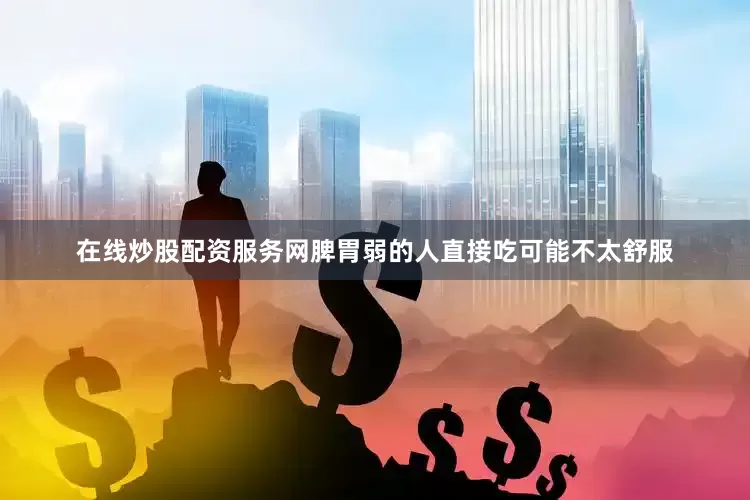 在线炒股配资服务网脾胃弱的人直接吃可能不太舒服