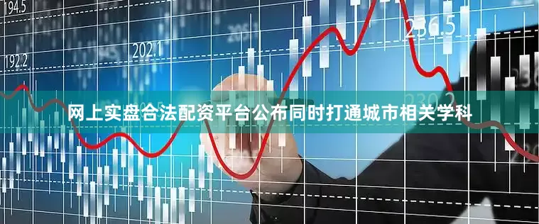 网上实盘合法配资平台公布同时打通城市相关学科