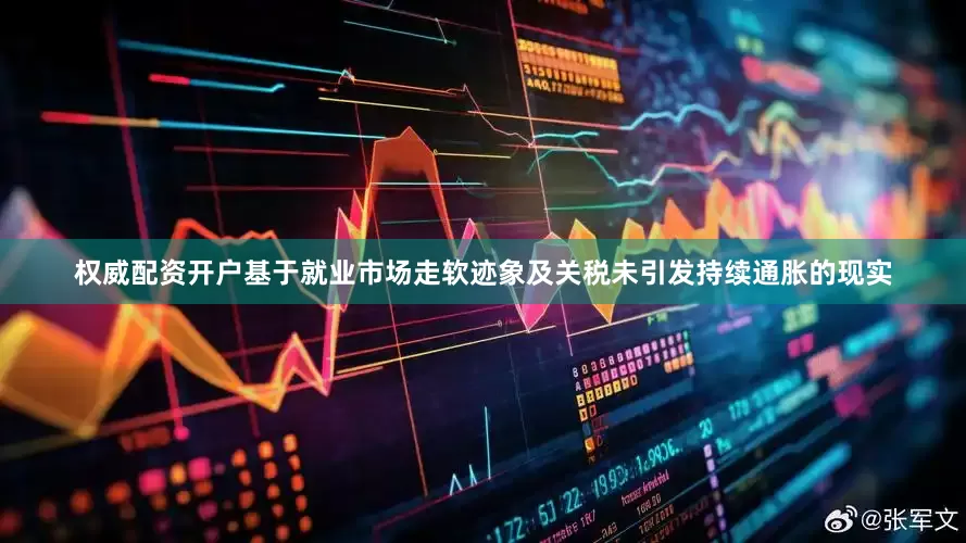 权威配资开户基于就业市场走软迹象及关税未引发持续通胀的现实