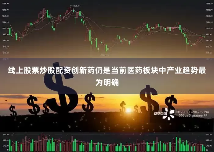 线上股票炒股配资创新药仍是当前医药板块中产业趋势最为明确