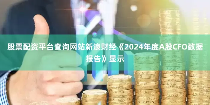 股票配资平台查询网站新浪财经《2024年度A股CFO数据报告》显示