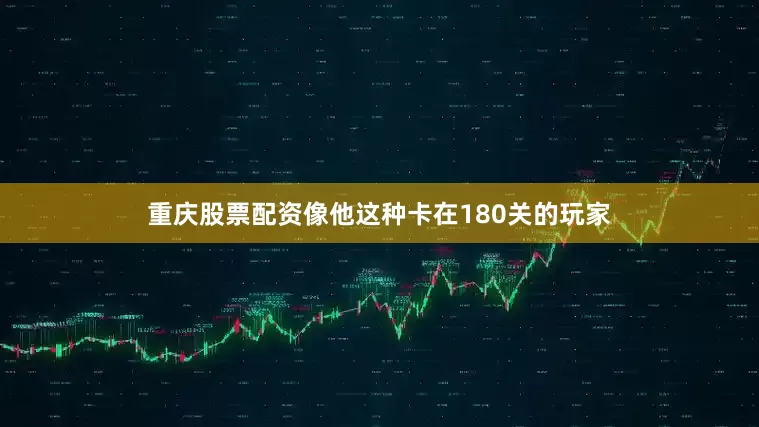 重庆股票配资像他这种卡在180关的玩家