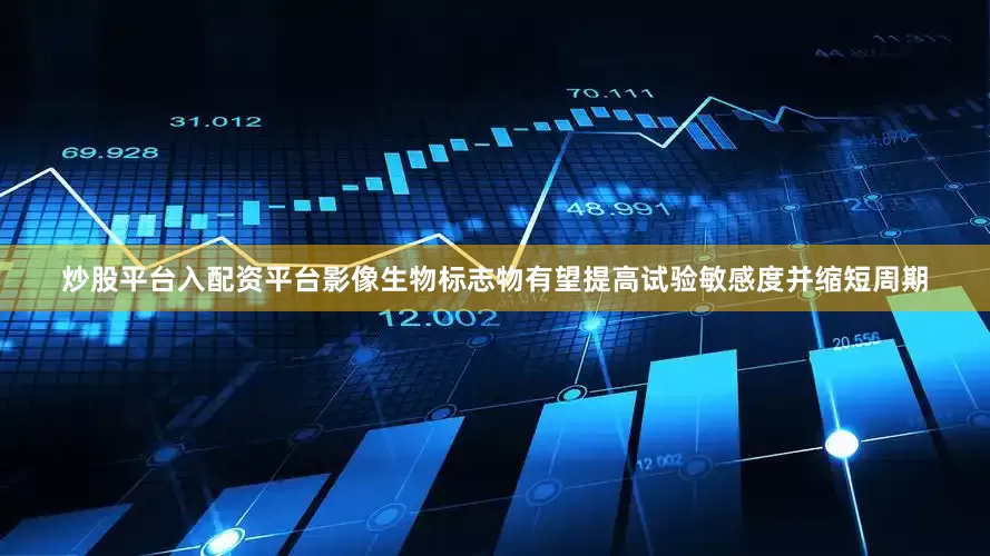炒股平台入配资平台影像生物标志物有望提高试验敏感度并缩短周期