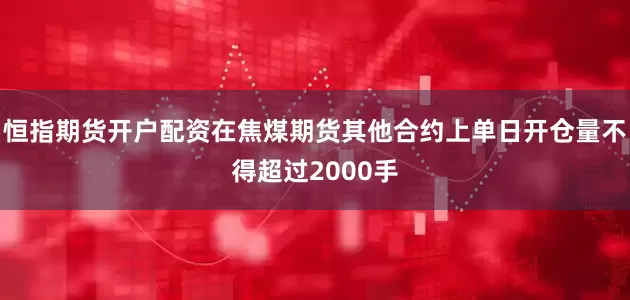 恒指期货开户配资在焦煤期货其他合约上单日开仓量不得超过2000手