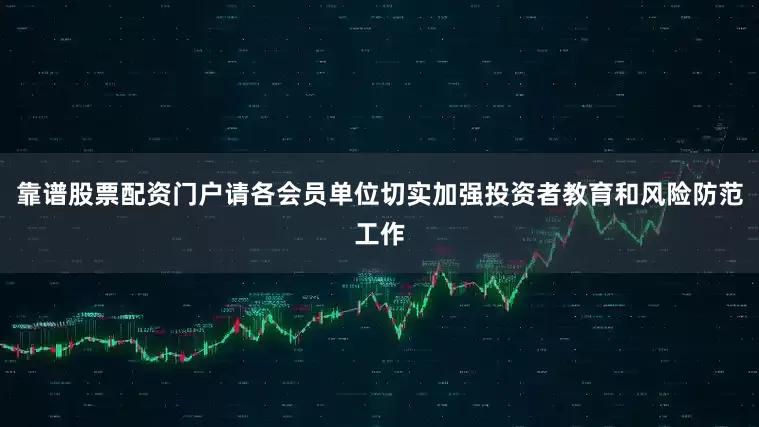 靠谱股票配资门户请各会员单位切实加强投资者教育和风险防范工作