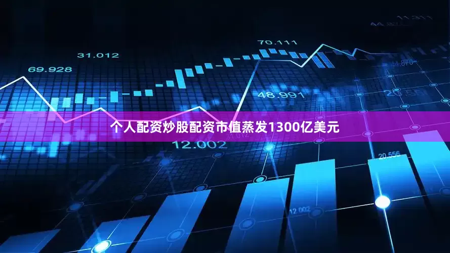 个人配资炒股配资市值蒸发1300亿美元