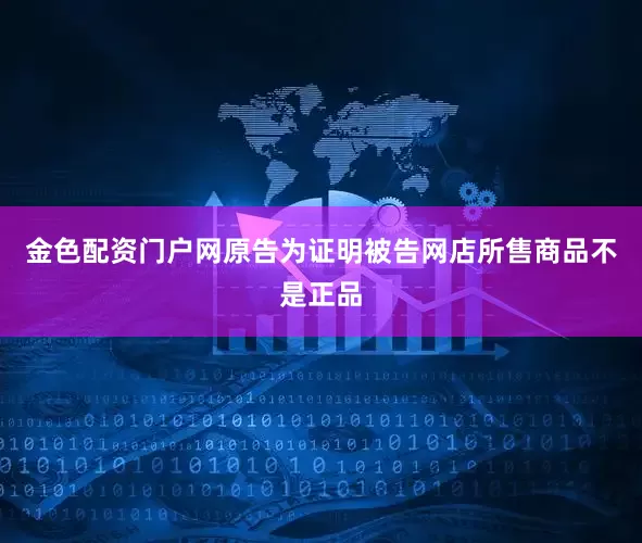 金色配资门户网原告为证明被告网店所售商品不是正品