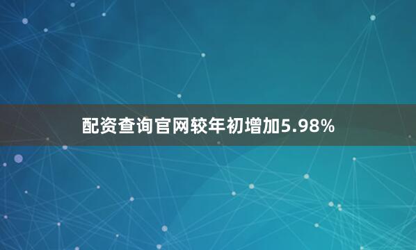配资查询官网较年初增加5.98%