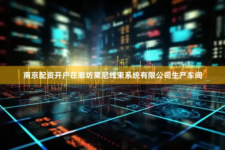 南京配资开户在廊坊莱尼线束系统有限公司生产车间