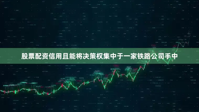 股票配资信用且能将决策权集中于一家铁路公司手中