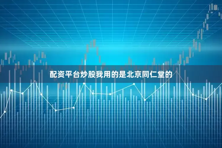 配资平台炒股我用的是北京同仁堂的