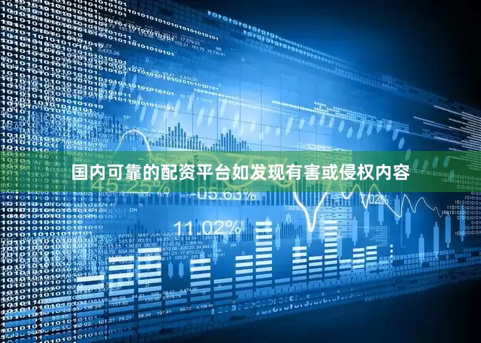 国内可靠的配资平台如发现有害或侵权内容