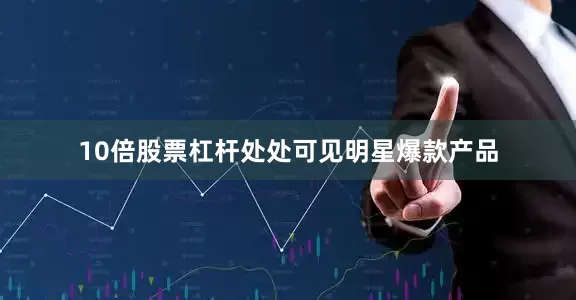 10倍股票杠杆处处可见明星爆款产品