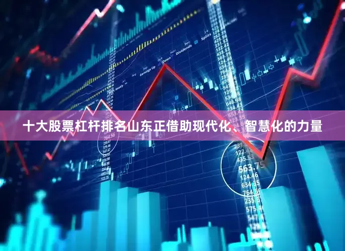 十大股票杠杆排名山东正借助现代化、智慧化的力量