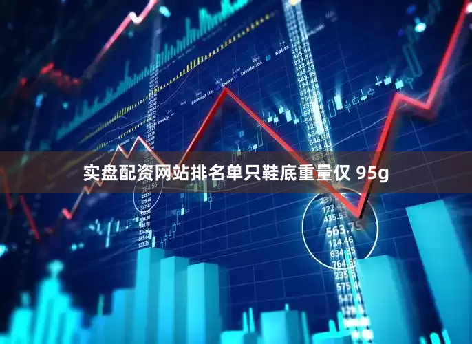 实盘配资网站排名单只鞋底重量仅 95g