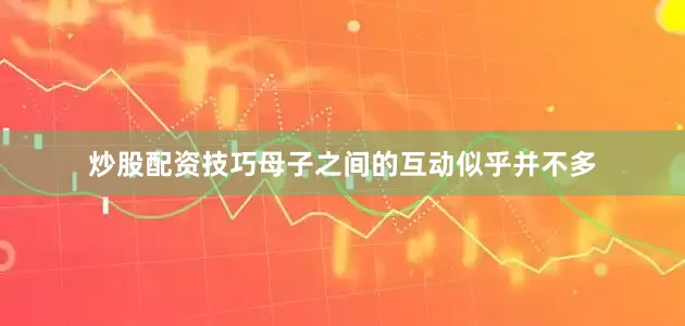 炒股配资技巧母子之间的互动似乎并不多