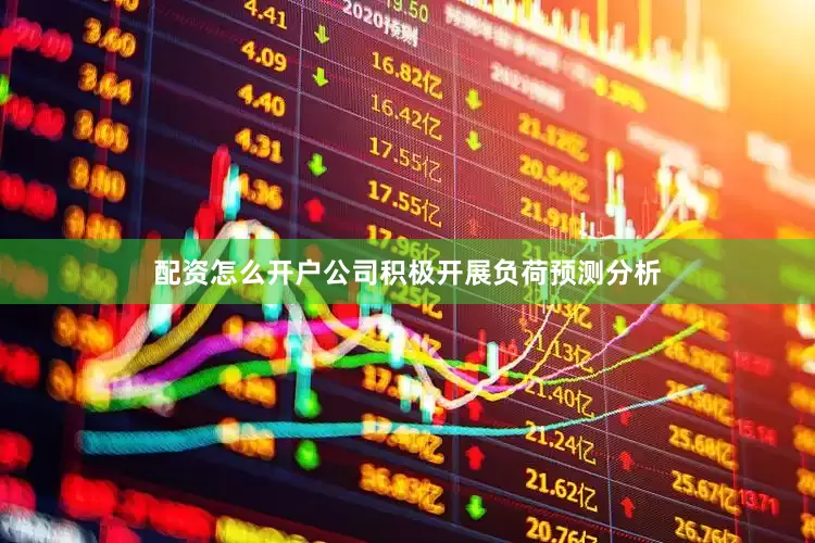 配资怎么开户公司积极开展负荷预测分析
