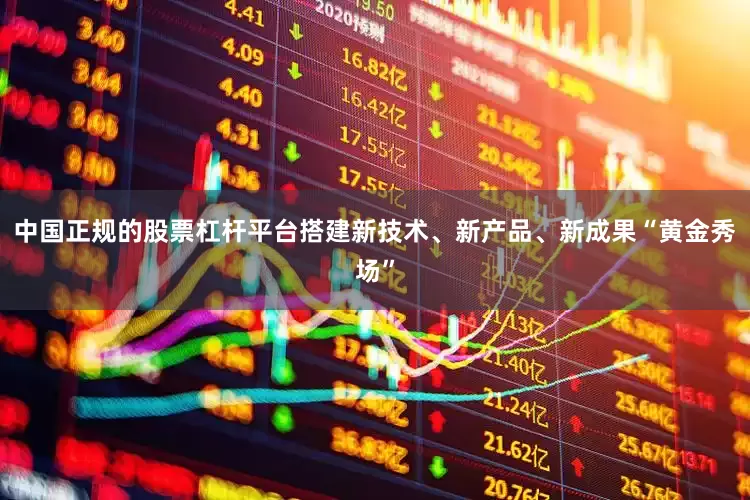 中国正规的股票杠杆平台搭建新技术、新产品、新成果“黄金秀场”