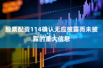 股票配资114确认无应披露而未披露的重大信息