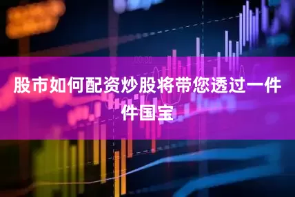股市如何配资炒股将带您透过一件件国宝