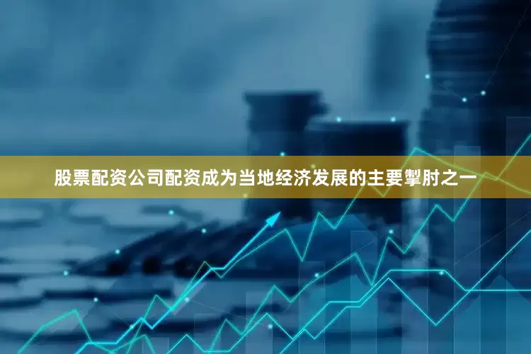 股票配资公司配资成为当地经济发展的主要掣肘之一