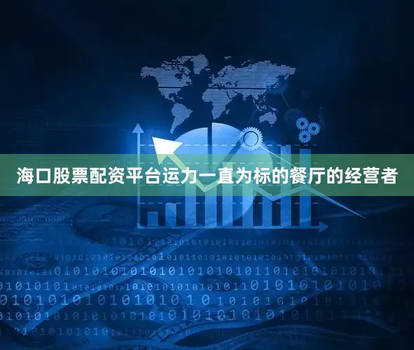 海口股票配资平台运力一直为标的餐厅的经营者