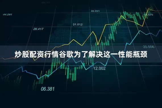 炒股配资行情谷歌为了解决这一性能瓶颈