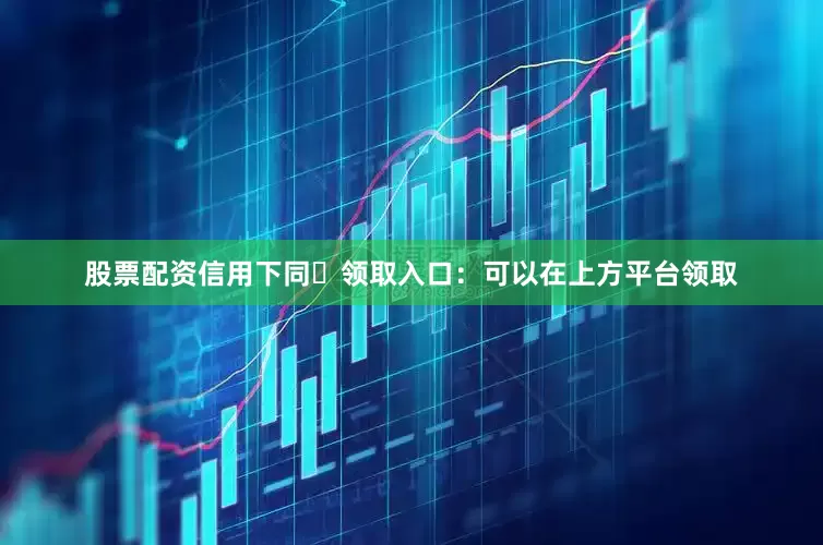 股票配资信用下同✅领取入口:可以在上方平台领取